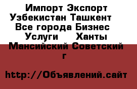 Импорт-Экспорт Узбекистан Ташкент  - Все города Бизнес » Услуги   . Ханты-Мансийский,Советский г.